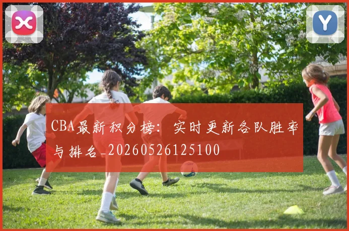 CBA最新积分榜：实时更新各队胜率与排名_20260526125100