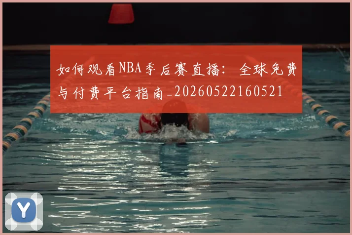 如何观看NBA季后赛直播:全球免费与付费平台指南_20260522160521