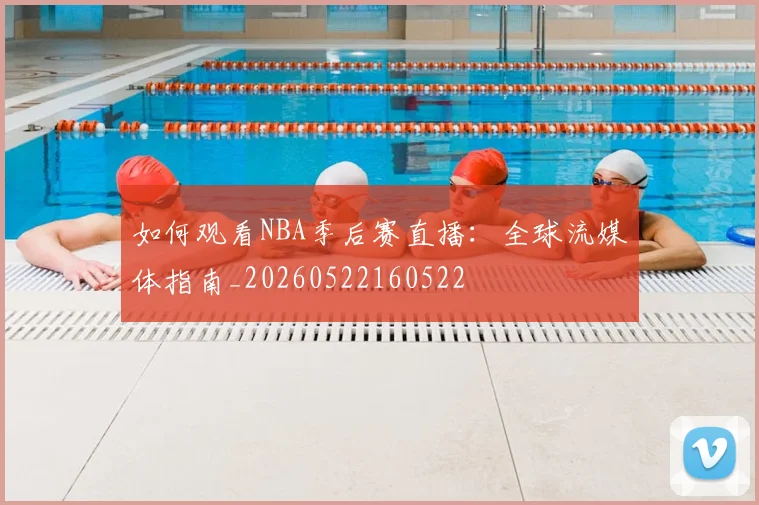 如何观看NBA季后赛直播:全球流媒体指南_20260522160522