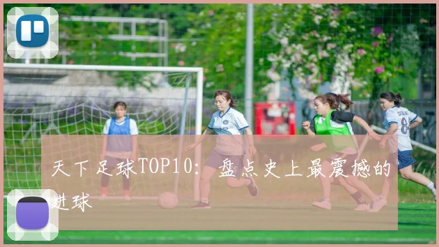 天下足球TOP10:盘点史上最震撼的进球
