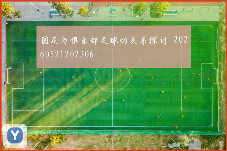 国足与俱乐部足球的关系探讨_20260521202306