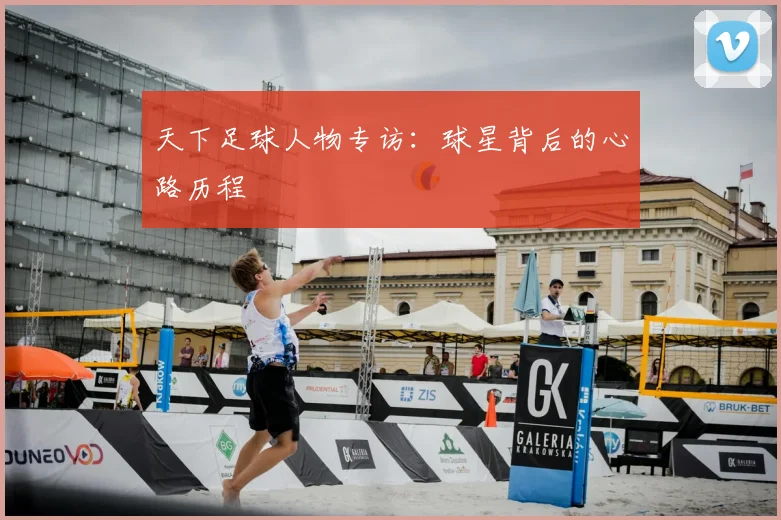 天下足球人物专访:球星背后的心路历程