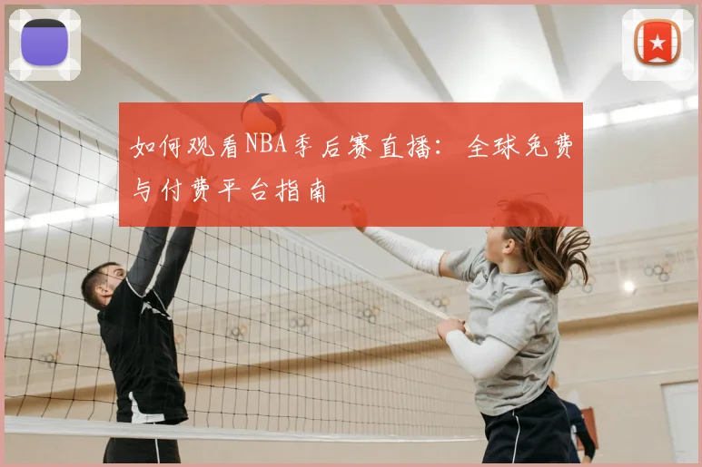 如何观看NBA季后赛直播：全球免费与付费平台指南