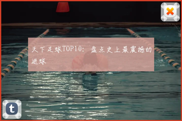 天下足球TOP10:盘点史上最震撼的进球