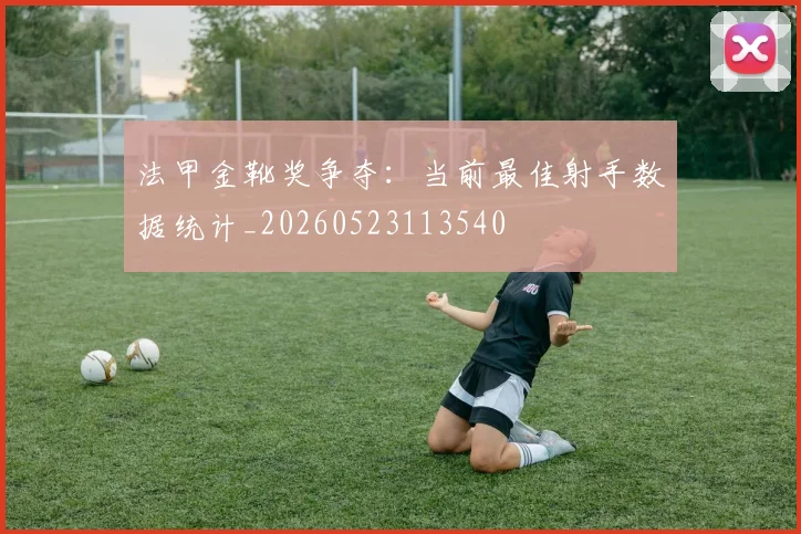 法甲金靴奖争夺：当前最佳射手数据统计_20260523113540