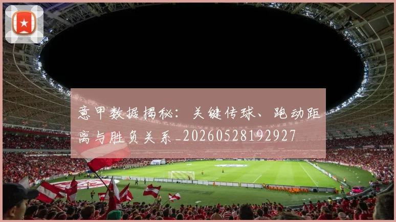 意甲数据揭秘：关键传球、跑动距离与胜负关系_20260528192927