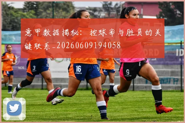 意甲数据揭秘：控球率与胜负的关键联系_20260609194058