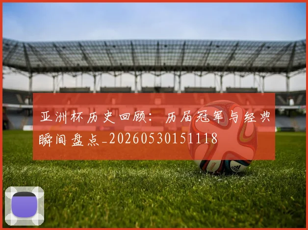 亚洲杯历史回顾:历届冠军与经典瞬间盘点_20260530151118