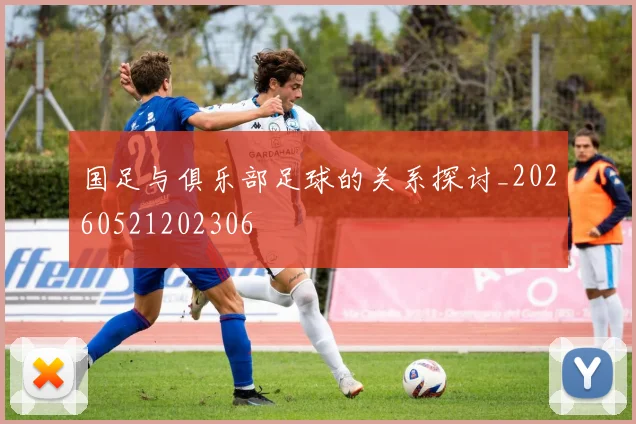 国足与俱乐部足球的关系探讨_20260521202306