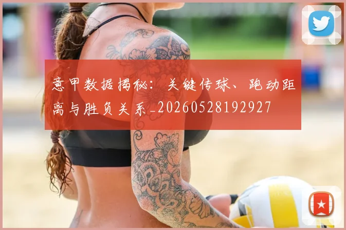 意甲数据揭秘：关键传球、跑动距离与胜负关系_20260528192927