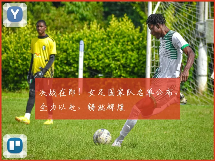 决战在即！女足国家队名单公布，全力以赴，铸就辉煌